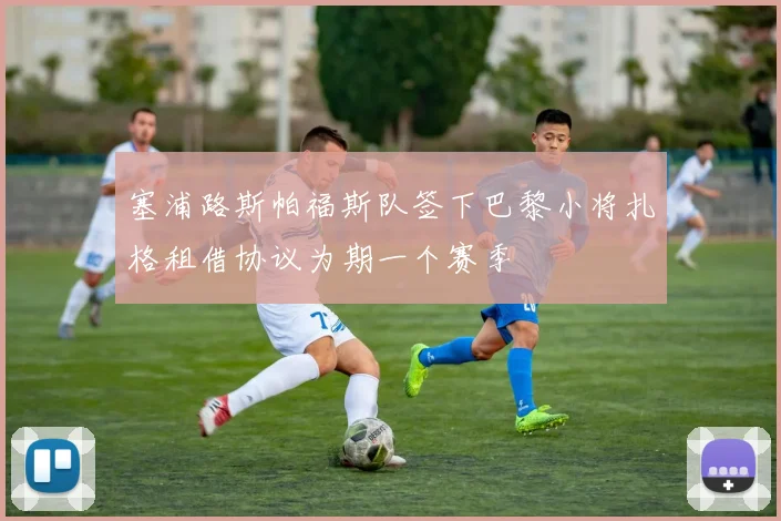 塞浦路斯帕福斯队签下巴黎小将扎格租借协议为期一个赛季