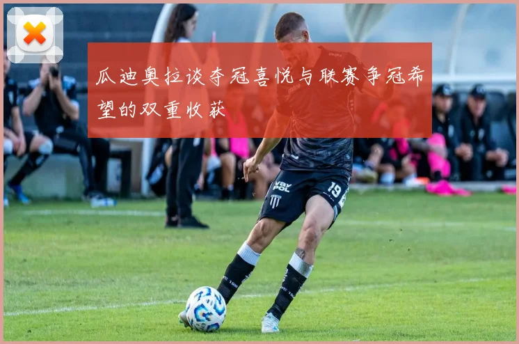 瓜迪奥拉谈夺冠喜悦与联赛争冠希望的双重收获