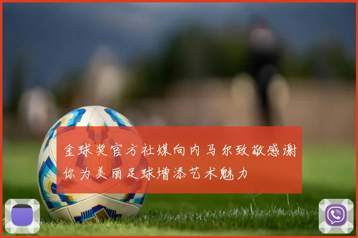 金球奖官方社媒向内马尔致敬感谢你为美丽足球增添艺术魅力