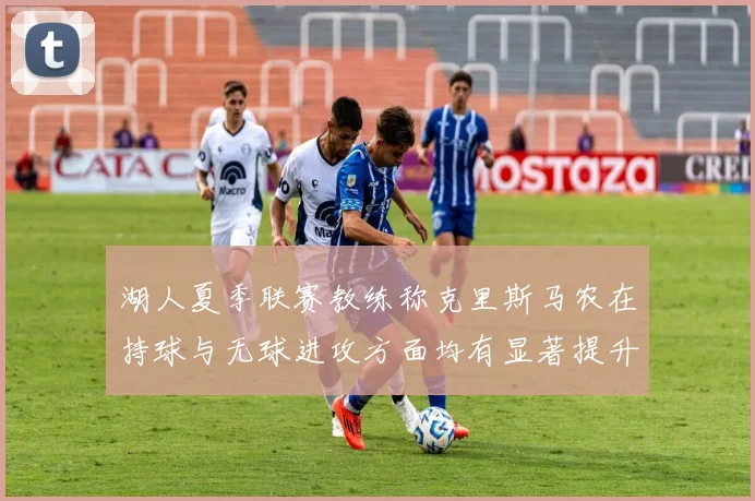 湖人夏季联赛教练称克里斯马农在持球与无球进攻方面均有显著提升