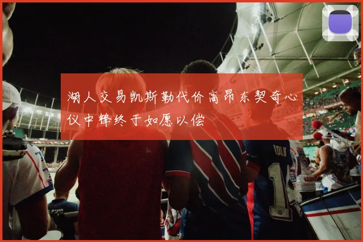 湖人交易凯斯勒代价高昂东契奇心仪中锋终于如愿以偿