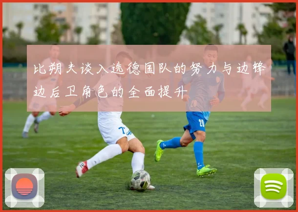 比朔夫谈入选德国队的努力与边锋边后卫角色的全面提升