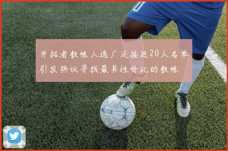 开拓者教练人选广泛接近20人名单引发热议寻找最具性价比的教练