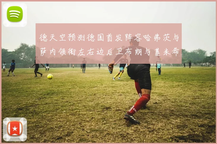 德天空预测德国首发阵容哈弗茨与萨内领衔左右边后卫布朗与基米希出战