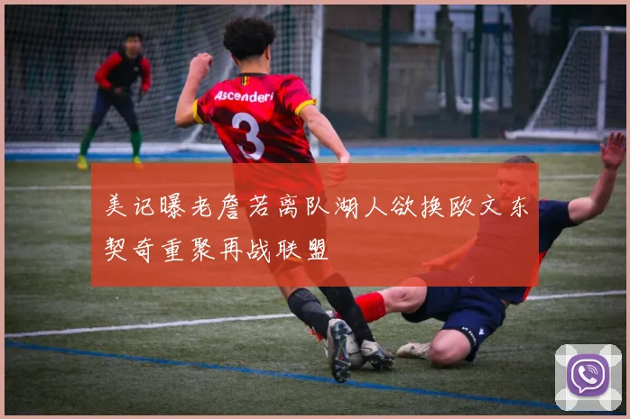 美记曝老詹若离队湖人欲换欧文东契奇重聚再战联盟