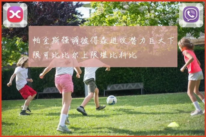 帕金斯强调彼得森进攻潜力巨大下限可比比尔上限堪比科比