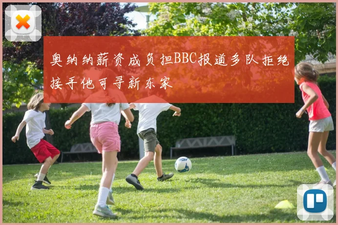 奥纳纳薪资成负担BBC报道多队拒绝接手他可寻新东家
