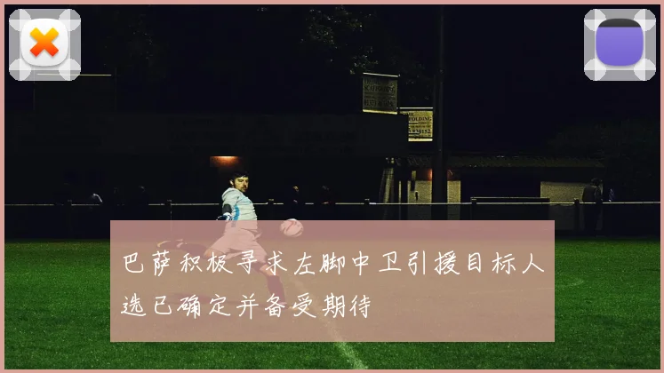 巴萨积极寻求左脚中卫引援目标人选已确定并备受期待